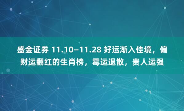 盛金证券 11.10—11.28 好运渐入佳境，偏财运翻红的生肖榜，霉运退散，贵人运强
