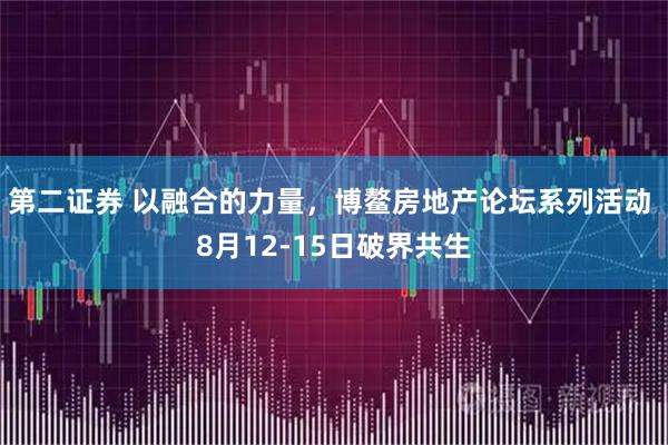 第二证券 以融合的力量，博鳌房地产论坛系列活动 8月12-15日破界共生