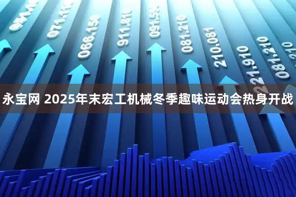 永宝网 2025年末宏工机械冬季趣味运动会热身开战