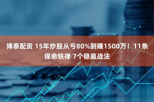 博泰配资 15年炒股从亏80%到赚1500万！11条保命铁律 7个稳赢战法