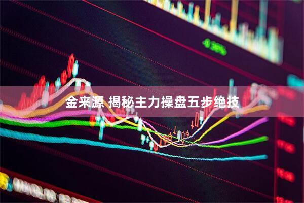金来源 揭秘主力操盘五步绝技