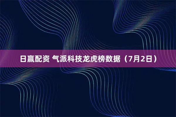日赢配资 气派科技龙虎榜数据（7月2日）